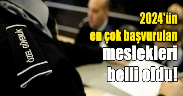 2024'ün en çok başvurulan meslekleri belli oldu!