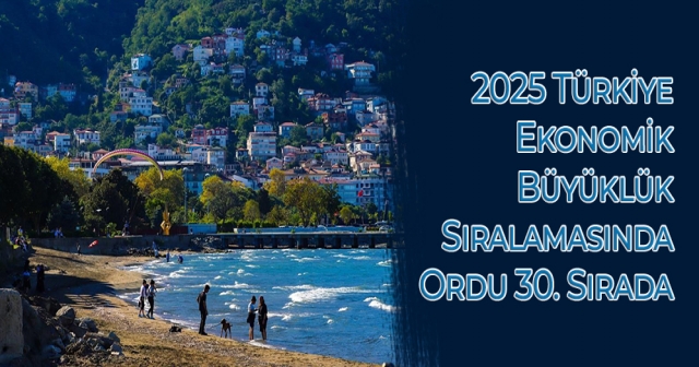 2025 Türkiye Ekonomik Büyüklük Sıralamasında Ordu 30. Sırada