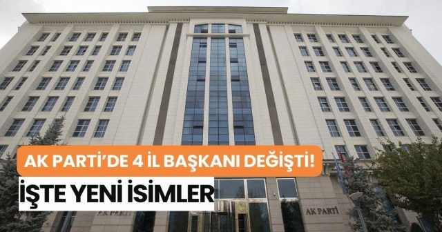 AK Parti'de 4 il başkanı değişti!