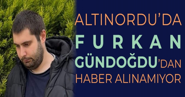 Altınordu’da 24 Yaşındaki Furkan Gündoğdu Kayboldu