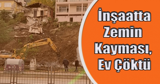 Altınordu’da İnşaatta Zemin Kaymasıyla Eski Ev Yıkıldı