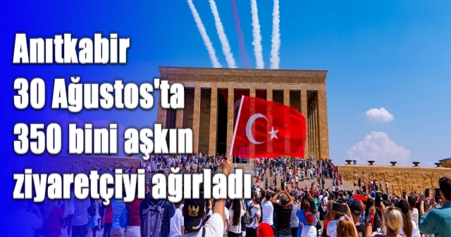 Anıtkabir 30 Ağustos'ta 350 bini aşkın ziyaretçiyi ağırladı