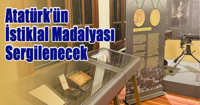 Atatürk’ün  İstiklal Madalyası  Sergilenecek