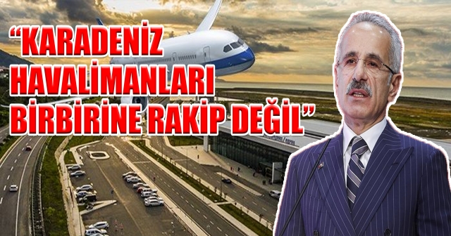 Bakan Uraloğlu: Karadeniz Havalimanları Birbirini Tamamlıyor