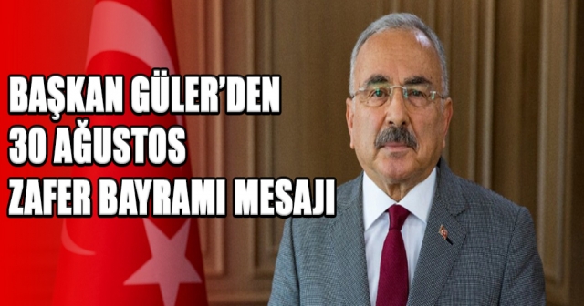 BAŞKAN GÜLER’DEN 30 AĞUSTOS ZAFER BAYRAMI MESAJI