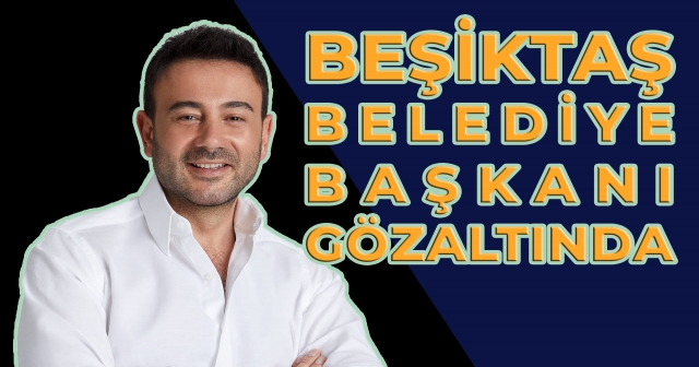 Beşiktaş Belediye Başkanı Yolsuzluktan Gözaltında