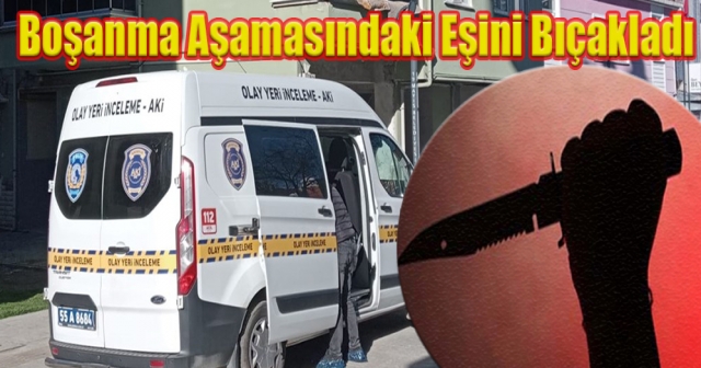 Boşanma Aşamasındaki Kadın, Eşi Tarafından Bıçaklandı