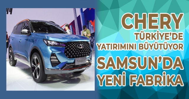 Chery, Samsun’da 150 Bin Araç Üretecek Dev Yatırım!