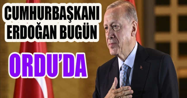 CUMHURBAŞKANI ERDOĞAN BUGÜN ORDU'DA