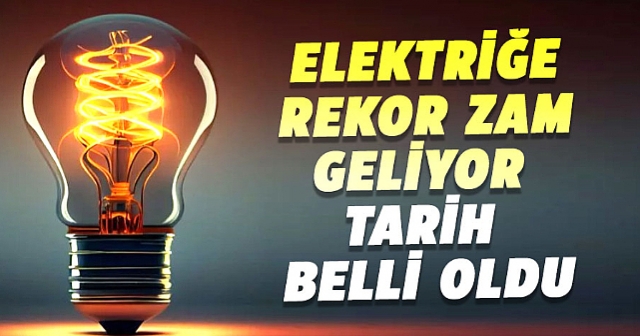 Elektriğe rekor zam geliyor tarih belli oldu