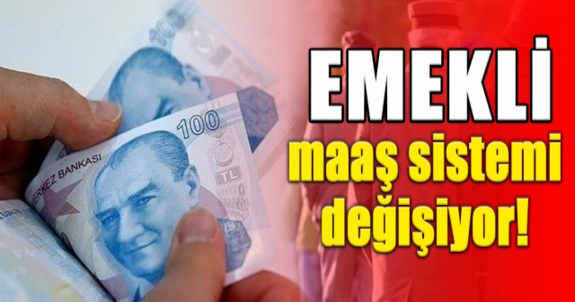 Emekli maaş sistemi değişiyor!