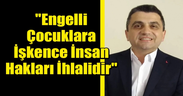 ENGELLİ ÇOCUKLARA ŞİDDET, SOSYAL DEVLETİN İFLASIDIR!