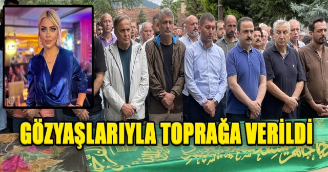 GÖZYAŞLARIYLA TOPRAĞA VERİLDİ