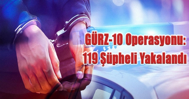 GÜRZ-10 Operasyonu: 119 Şüpheli Yakalandı