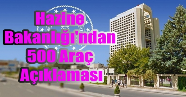 Hazine Bakanlığı, 500 Araç Alımını Yalanladı