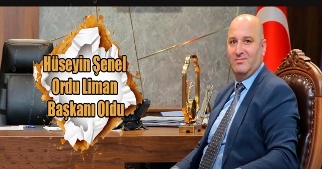 Hüseyin Şenel, Ordu Liman Başkanlığına Atandı