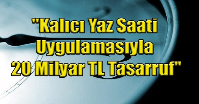 Kalıcı Yaz Saatiyle 20 Milyar Lira Tasarruf