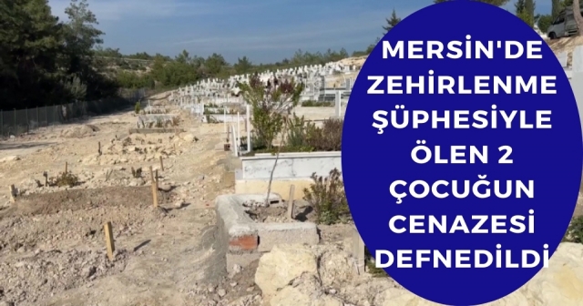 Mersin'de Zehirlenme Şüphesiyle Ölen 2 Çocuğun Cenazesi Defnedildi