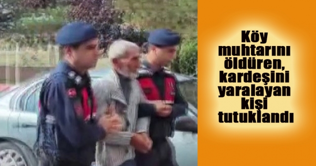 Muhtarı öldüren zanlı tutuklandı