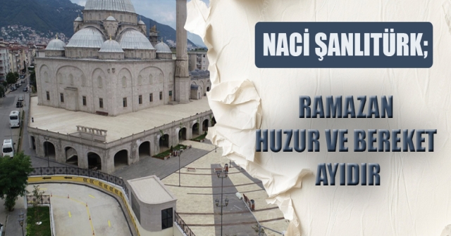 Naci Şanlıtürk’ten Ramazan Mesajı: "Dualarımız Kabul Olsun"