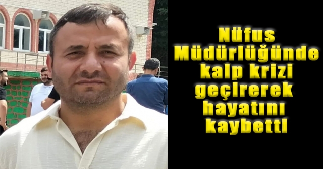 Nüfus Müdürlüğünde kalp krizi geçirerek hayatını kaybetti