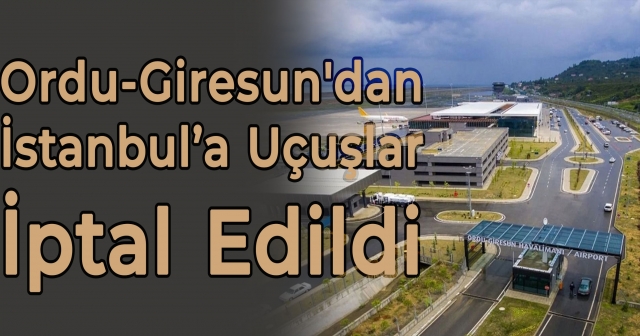 Ordu-Giresun'dan İstanbul’a Uçuşlar İptal Edildi