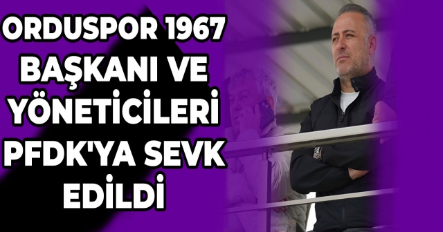 Orduspor 1967 Başkanı ve 6 Yönetici Disiplin Kurulu'na Sevk Edildi