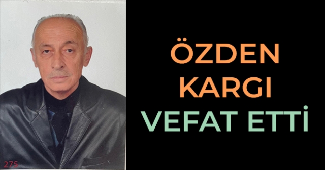 ÖZDEN KARGI VEFAT ETTİ