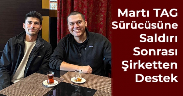 Saldırıya Uğrayan Martı TAG Sürücüsü, Şirkette İşe Alındı