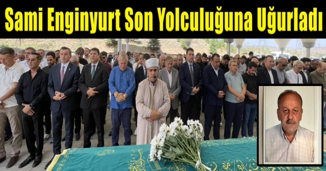 Sami Enginyurt Son Yolculuğuna Uğurladı