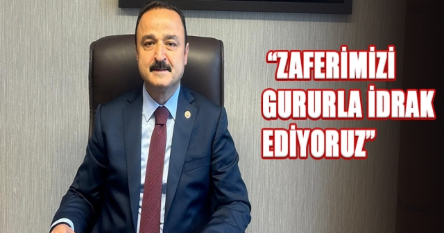 ŞANLITÜRK: ZAFERİMİZİ GURURLA İDRAK EDİYORUZ