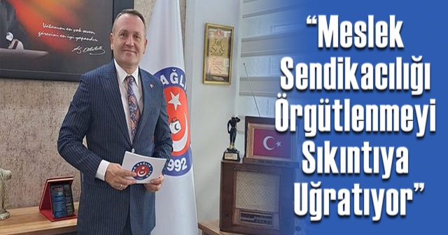 'Sendikacılıkta Güçlü Yapılar Kurulmalı'"