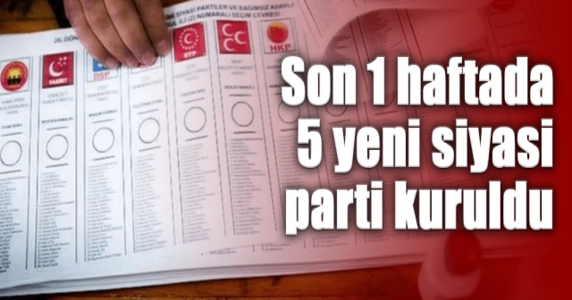 Son 1 haftada 5 yeni siyasi parti kuruldu