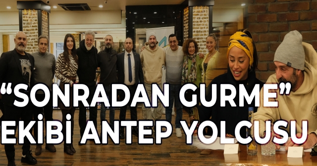 “Sonradan Gurme” Filminin Ekibi Antep’te Buluştu