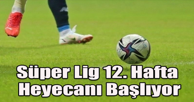 Süper Lig 12. hafta maçları başlıyor!