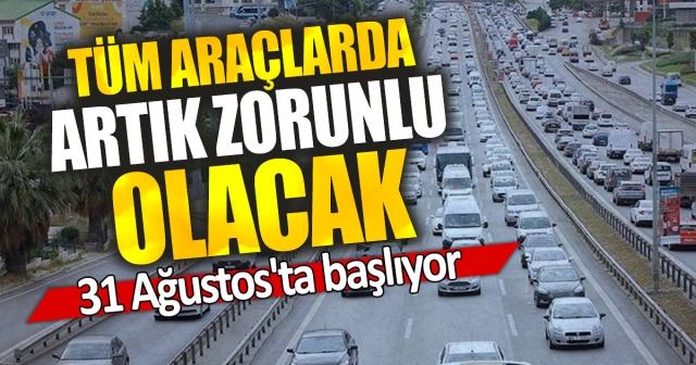 Tüm araçlarda zorunlu oluyor!