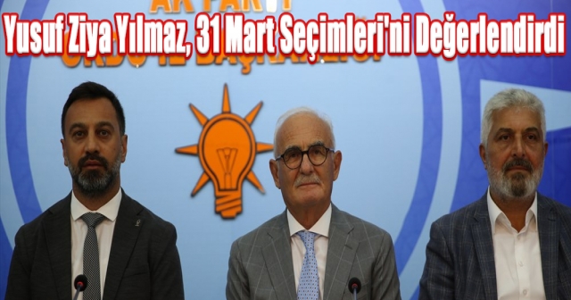 Yusuf Ziya Yılmaz, 31 Mart Seçimleri'ni Değerlendirdi