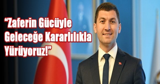 "Zaferin Gücüyle Geleceğe Kararlılıkla Yürüyoruz!"